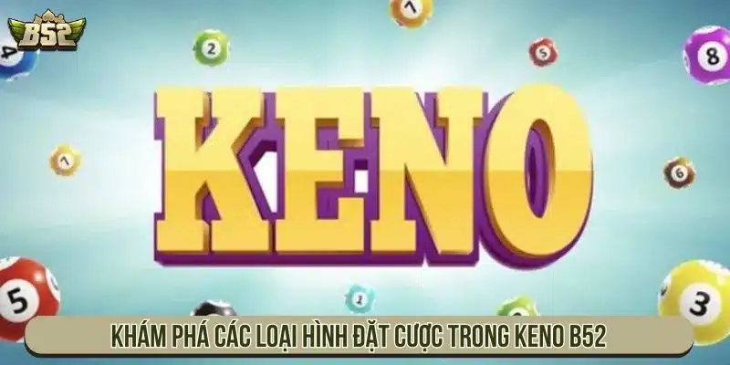 Khám phá các loại hình đặt cược trong Keno B52